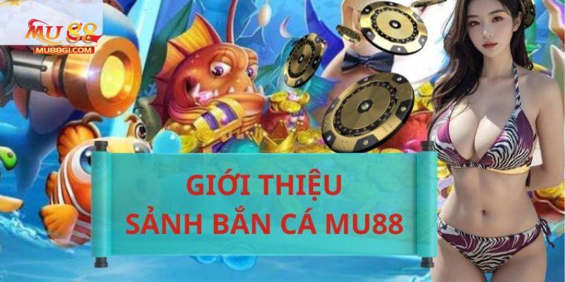 Những thông tin sơ lược về sân chơi bắn cá MU88