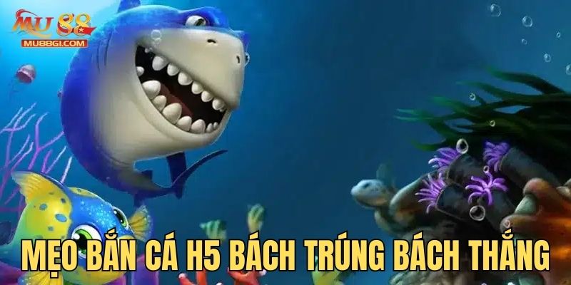 Mẹo bắn cá H5 bách trúng bách thắng cho ngư thủ