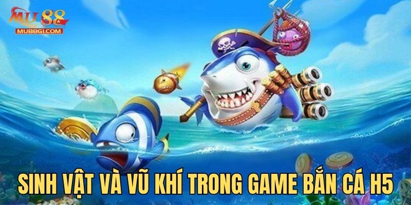 Các sinh vật và vũ khí trong game bắn cá H5