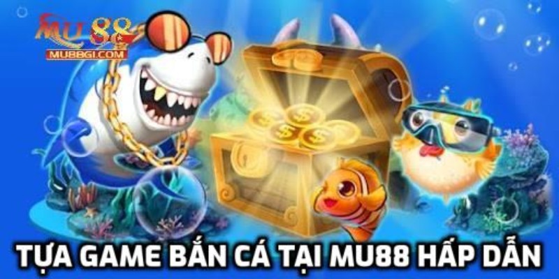 Tựa game bắn cá tại Mu88 hấp dẫn